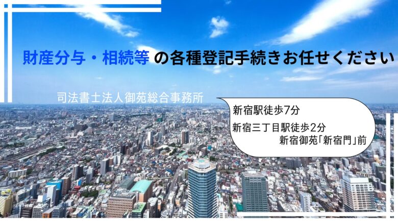 財産分与・相続等の各種登記手続きお任せください。 　　司法書士法人御苑総合事務所 新宿駅徒歩７分、新宿三丁目駅徒歩２分　新宿御苑「新宿門」前